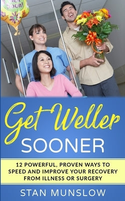Get Weller Sooner: 12 Powerful, Proven Ways to Speed Your Recovery from Illness or Surgery by Munslow, Stan