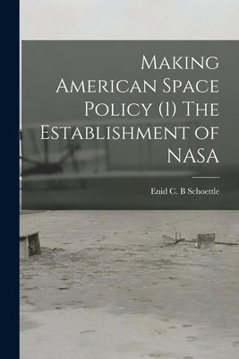 Making American Space Policy (1) The Establishment of NASA by Schoettle, Enid C. B.