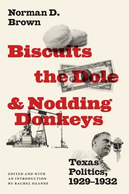 Biscuits, the Dole, and Nodding Donkeys: Texas Politics, 1929-1932 by Brown, Norman D.