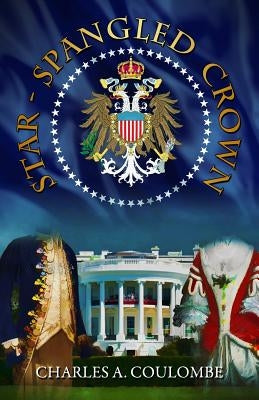 Star-Spangled Crown: A Simple Guide to the American Monarchy by Coulombe, Charles a.