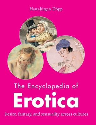 The Encyclopedia of Erotica: Desire, fantasy, and sensuality across cultures by Döpp, Hans-Jürgen
