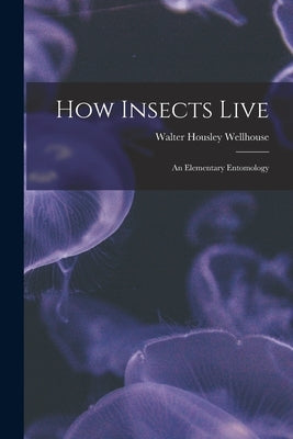 How Insects Live; an Elementary Entomology by Wellhouse, Walter Housley B. 1890