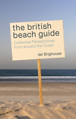 The British Beach Guide: Collected Perspectives from Around the Coast by Brighouse, Ian