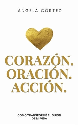 Heart, Prayer & Action How I Rewrote the Story of My Life by Cortez, Angela