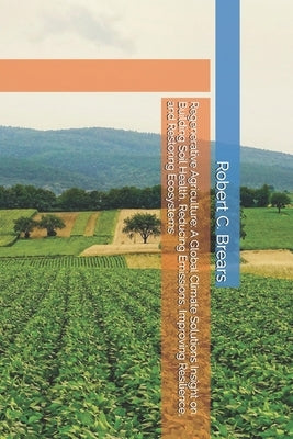 Regenerative Agriculture: A Global Climate Solutions Insight on Building Soil Health, Reducing Emissions, Improving Resilience, and Restoring Ecosyste by Brears, Robert C.