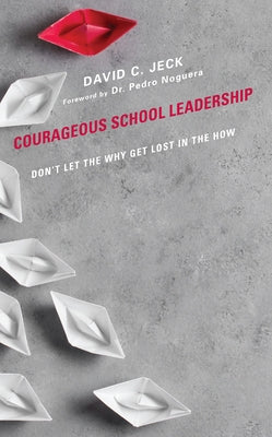 Courageous School Leadership: Don't Let the Why Get Lost in the How by Jeck, David C.
