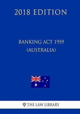 Banking Act 1959 (Australia) (2018 Edition) by The Law Library