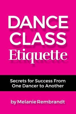 Dance Class Etiquette: - Secrets for Success From One Dancer to Another by Rembrandt, Melanie