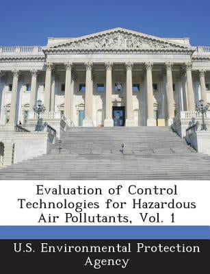 Evaluation of Control Technologies for Hazardous Air Pollutants, Vol. 1 by U S Environmental Protection Agency
