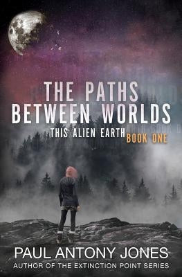 The Paths Between Worlds: This Alien Earth Book One by Jones, Paul Antony