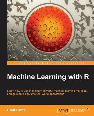 Machine Learning with R: R gives you access to the cutting-edge software you need to prepare data for machine learning. No previous knowledge r by Lantz, Brett