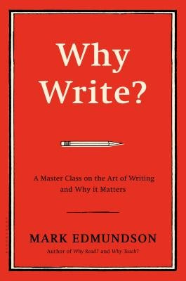 Why Write?: A Master Class on the Art of Writing and Why It Matters by Edmundson, Mark