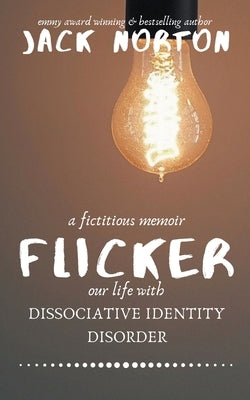 Flicker: A Fictitious Memoir of Our Life with Dissociative Identity Disorder by Norton, Jack