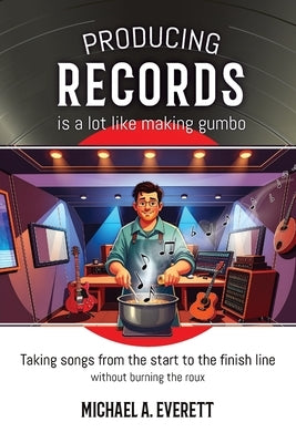 Producing Records is a Lot Like Making Gumbo by Everett, Michael A.