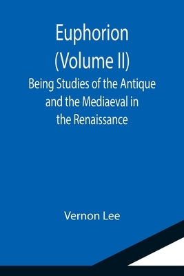 Euphorion (Volume II); Being Studies of the Antique and the Mediaeval in the Renaissance by Lee, Vernon