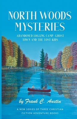 North Woods Mysteries: Abandoned Logging Camp, Ghost Town and The Lost Kids by Austin, Frank C.