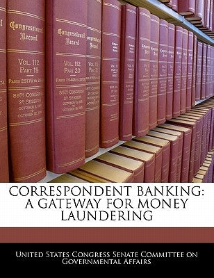 Correspondent Banking: A Gateway for Money Laundering by United States Congress Senate Committee