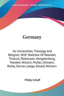 Germany: Its Universities, Theology And Religion; With Sketches Of Neander, Tholuck, Olshausen, Hengstenberg, Twesten, Nitzsch, by Schaff, Philip