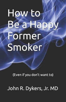 How to Be a Happy Former Smoker by Dykers, John R., Jr.