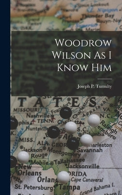 Woodrow Wilson As I Know Him by Tumulty, Joseph P.