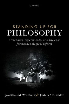 Standing Up for Philosophy: Armchairs, Experiments, and the Case for Methodological Reform by Alexander, Joshua