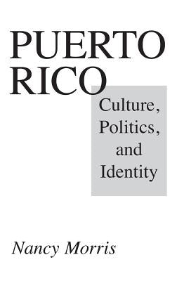 Puerto Rico: Culture, Politics, and Identity by Morris, Nancy