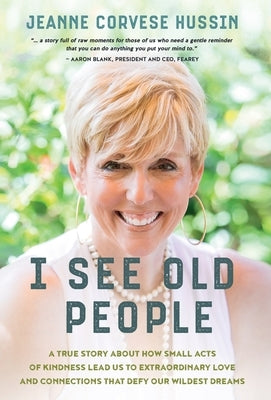 I See Old People: A True Story About How Small Acts of Kindness Lead Us to Extraordinary Love and Connections that Defy Our Wildest Drea by Corvese Hussin, Jeanne