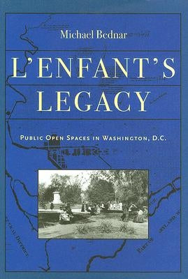 L'Enfant's Legacy: Public Open Spaces in Washington, D.C. by Bednar, Michael
