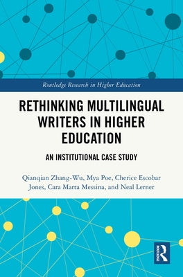 Rethinking Multilingual Writers in Higher Education: An Institutional Case Study by Zhang-Wu, Qianqian