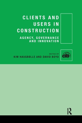 Clients and Users in Construction: Agency, Governance and Innovation by Haugbølle, Kim
