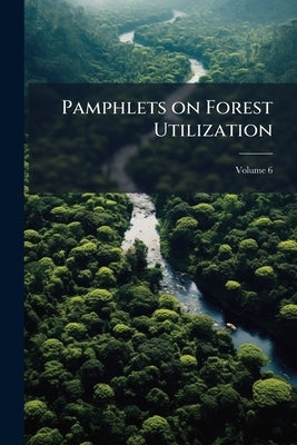 Pamphlets on Forest Utilization; Volume 6 by Anonymous