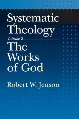 Systematic Theology: Volume 2: The Works of God by Jenson, Robert W.