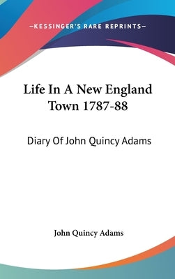 Life In A New England Town 1787-88: Diary Of John Quincy Adams by Adams, John Quincy