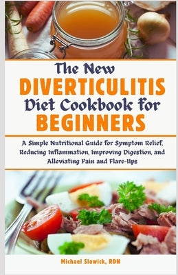 The New Diverticulitis Diet Cookbook for Beginners: A Simple Nutritional Guide for Symptom Relief, Reducing Inflammation, Improving Digestion, and All by Slowick Rdn, Michael