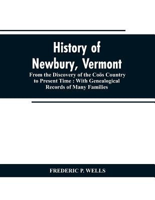History of Newbury, Vermont: from the discovery of the Coös country to present time: with genealogical records of many famili by Wells, Frederic P.