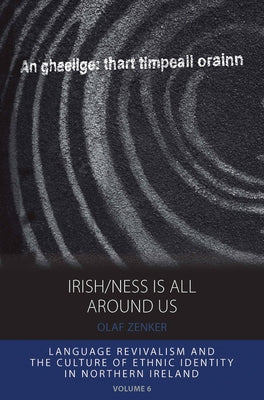 Irish/Ness Is All Around Us: Language Revivalism and the Culture of Ethnic Identity in Northern Ireland by Zenker, Olaf