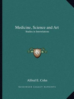 Medicine, Science and Art: Studies in Interrelations by Cohn, Alfred E.