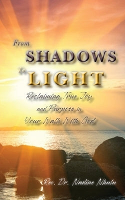 From Shadows to Light Reclaiming True Joy and Purpose in Your Walk with God by Nkulu, Nadine