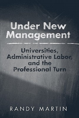 Under New Management: Universities, Administrative Labor, and the Professional Turn by Martin, Randy