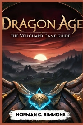 Dragon Age the Veilguard Game Guide: Unlocking the Secrets of Thedas: A Player's Handbook by Simmons, Norman C.