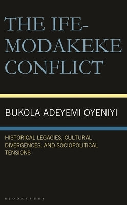 The Ife-Modakeke Conflict: Historical Legacies, Cultural Divergences, and Sociopolitical Tensions by Oyeniyi, Bukola Adeyemi