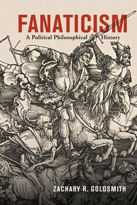 Fanaticism: A Political Philosophical History by Goldsmith, Zachary R.