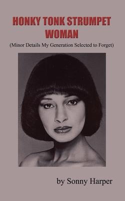 Honky Tonk Strumpet Woman: (Minor Details My Generation Selected to Forget) by Harper, Sonny