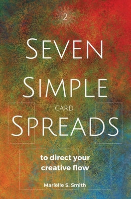 Seven Simple Card Spreads to Direct Your Creative Flow: Seven Simple Spreads Book 2 by Smith, Mariëlle S.