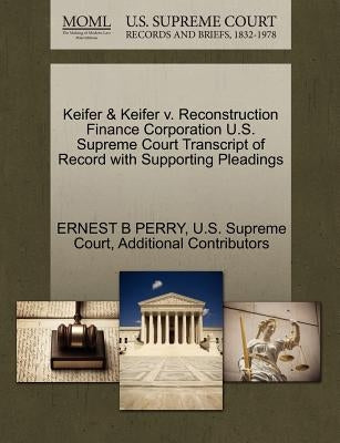 Keifer & Keifer V. Reconstruction Finance Corporation U.S. Supreme Court Transcript of Record with Supporting Pleadings by Perry, Ernest B.