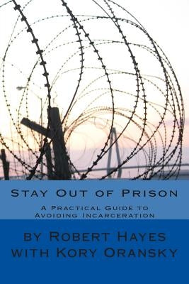 Stay Out of Prison: A Practical Guide to Avoiding Incarceration by Oransky, Kory