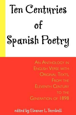 Ten Centuries of Spanish Poetry; An Anthology in English Verse with Original Texts, From the XIth Century to the Generation of 1898 by Turnbull, Eleanor L.