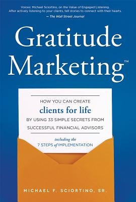 Gratitude Marketing: How You Can Create Clients for Life by Using 33 Simple Secrets from Successful Financial Advisors by Michael F. Sciortino Sr.