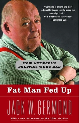 Fat Man Fed Up: How American Politics Went Bad by Germond, Jack W.