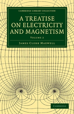 A Treatise on Electricity and Magnetism - Volume 2 by Maxwell, James Clerk
